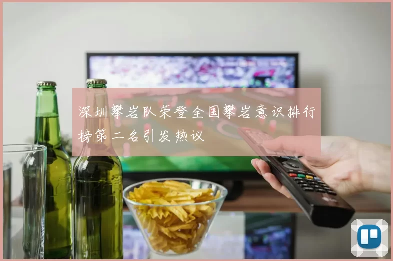 深圳攀岩队荣登全国攀岩意识排行榜第二名引发热议
