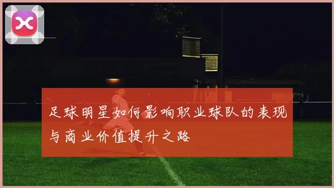 足球明星如何影响职业球队的表现与商业价值提升之路
