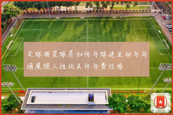 足球明星球员如何与球迷互动与沟通展现人性化关怀与责任感