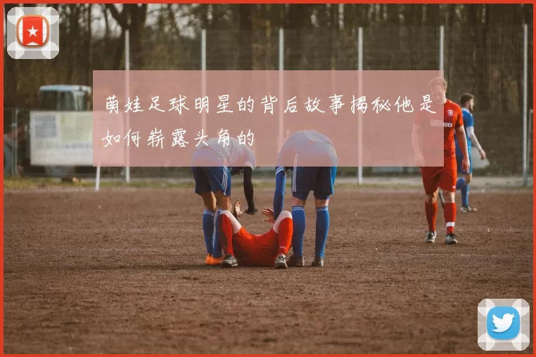 萌娃足球明星的背后故事揭秘他是如何崭露头角的