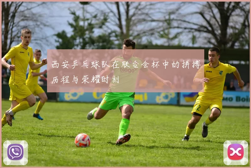 西安乒乓球队在联合会杯中的拼搏历程与荣耀时刻