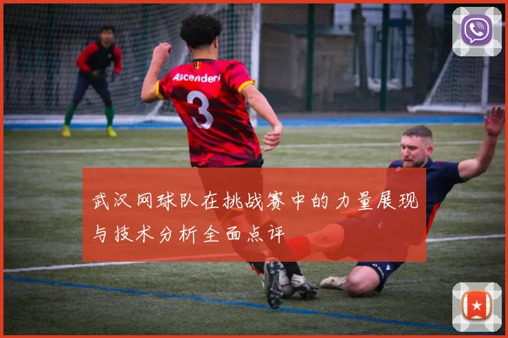 武汉网球队在挑战赛中的力量展现与技术分析全面点评