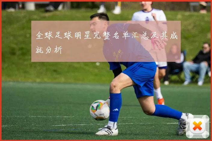 全球足球明星完整名单汇总及其成就分析